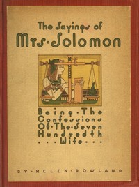 The Sayings of Mrs. Solomon
being the confessions of the seven hundredth wife as revealed to Helen Rowland