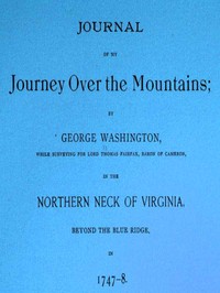 Journal of my journey over the mountains
while surveying for Lord Thomas Fairfax, baron of Cameron, in the northern neck of Virginia, beyond the Blue Ridge, in 1747-8.