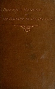 Frank's Ranche; Or, My Holiday in the Rockies
Being a Contribution to the Inquiry into What We Are to Do with Our Boys