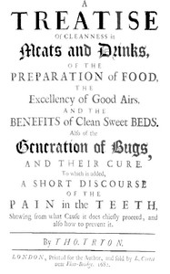 A Treatise of Cleanness in Meats and Drinks, of the Preparation of Food,
the Excellency of Good Airs, and the Benefits of Clean Sweet Beds. Also of the Generation of Bugs, and Their Cure. To Which Is Added, a Short Discourse of the Pain in the Teeth, She