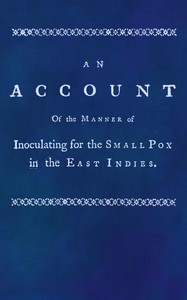 An account of the manner of inoculating for the small pox in the East Indies
With some observations on the practice and mode of treating that disease in those parts