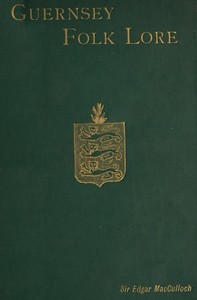 Guernsey Folk Lore
a collection of popular superstitions, legendary tales, peculiar customs, proverbs, weather sayings, etc., of the people of that island