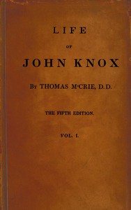 Life of John Knox, Fifth Edition, Vol. 1 of 2
Containing Illustrations of the History of the Reformation in Scotland
