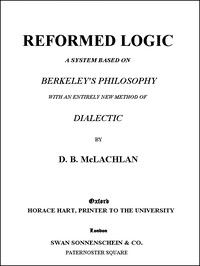 Reformed Logic
A System Based on Berkeley's Philosophy with an Entirely New Method of Dialectic