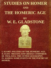 Studies on Homer and the Homeric Age, Vol. 3 of 3
I. Agorè: Polities of the Homeric Age. II. Ilios: Trojans and Greeks Compared. III. Thalassa: The Outer Geography. IV. Aoidos: Some Points of the Poetry of Homer.