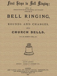 First Steps to Bell Ringing
Being an Introduction to the Healthful and Pleasant Exercise of Bell Ringing in Rounds and Changes upon Church Bells