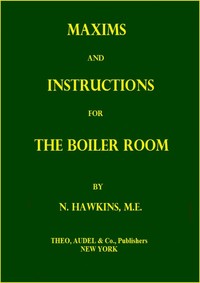 Maxims and Instructions for the Boiler Room
Useful to Engineers, Firemen & Mechanics; Relating to Steam Generators, Pumps, Appliances, Steam Heating, Practical Plumbing, etc.