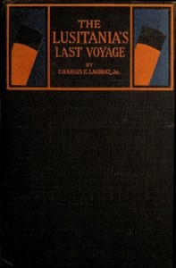 The Lusitania's Last Voyage
Being a narrative of the torpedoing and sinking of the R. M. S. Lusitania by a German submarine off the Irish coast, May 7, 1915