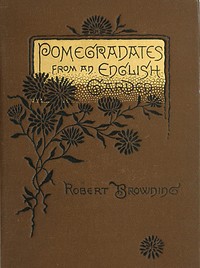Pomegranates from an English Garden
A selection from the poems of Robert Browning