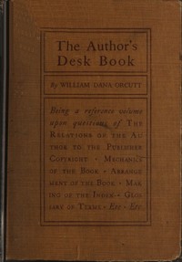 The Author's Desk Book
Being a Reference Volume upon Questions of the Relations of the Author to the Publisher, Copyright, The Relation of the Contributor to the Magazine, Mechanics of the Book, Arrangement of the Book, Making of the Index, Etc.