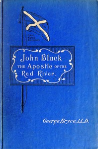 John Black, the Apostle of the Red River
Or, How the Blue Banner Was Unfurled on Manitoba Prairies
