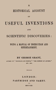 A Historical Account of Useful Inventions and Scientific Discoveries
Being a manual of instruction and entertainment.