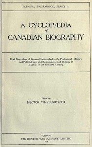 A Cyclopædia of Canadian Biography
Brief biographies of persons distinguished in the professional, military and political life, and the commerce and industry of Canada, in the twentieth century