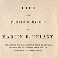 Life and public services of Martin R. Delany
Sub-Assistant Commissioner Bureau Relief of Refugees, Freedmen, and of Abandoned Lands, and late Major 104th U.S. Colored Troops