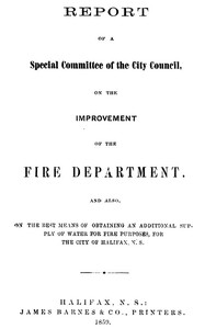 Report of a special committee of the City Council, on the improvement of the Fire Department
and also, on the best means of obtaining an additional supply of water for fire purposes, for the city of Halifax, N.S.