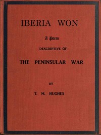 Iberia Won; A poem descriptive of the Peninsular War
With impressions from recent visits to the battle-grounds, and copious historical and illustrative notes