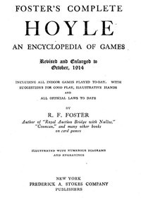 Foster's Complete Hoyle: An Encyclopedia of Games
Including all indoor games played to-day. With suggestions for good play, illustrative hands, and all official laws to date