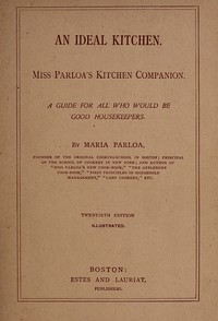 An Ideal Kitchen: Miss Parloa's Kitchen Companion
A Guide for All Who Would Be Good Housekeepers