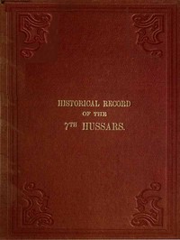 Historical Record of the Seventh, or the Queen's Own Regiment of Hussars
Containing an Account of the Origin of the Regiment in 1690, and of Its Subsequent Services to 1842