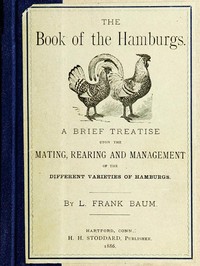 The Book of the Hamburgs
A Brief Treatise upon the Mating, Rearing and Management of the Different Varieties of Hamburgs