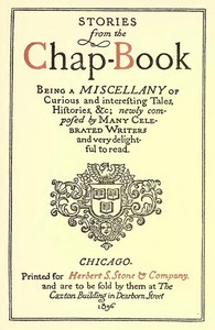 Stories from the Chap-Book
Being a Miscellany of Curious and Interesting Tales, Histories, &c; Newly Composed by Many Celebrated Writers and Very Delightful to Read.