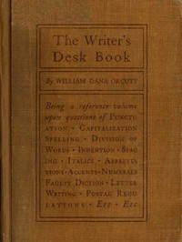 The Writer's Desk Book
Being a Reference Volume upon Questions of Punctuation, Capitalization, Spelling, Division of Words, Indention, Spacing, Italics, Abbreviations, Accents, Numerals, Faulty Diction, Letter Writing, Postal Regulations, Etc.