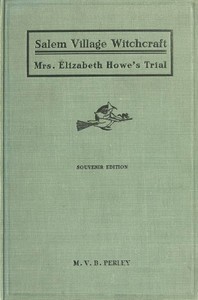 A Short History of the Salem Village Witchcraft Trials
Illustrated by a Verbatim Report of the Trial of Mrs. Elizabeth Howe