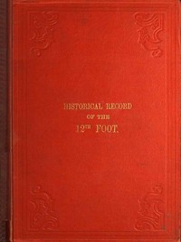 Historical Record of the Twelfth, or the East Suffolk, Regiment of Foot
Containing an Account of the Formation of the Regiment in 1685, and of Its Subsequent Services to 1847