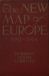 The New Map of Europe (1911-1914)
The Story of the Recent European Diplomatic Crises and Wars and of Europe's Present Catastrophe