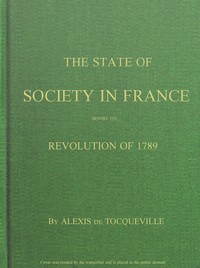 The State of Society in France Before the Revolution of 1789
And the Causes Which Led to That Event