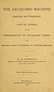 The Jacquard Machine Analyzed and Explained
With an appendix on the preparation of jacquard cards, and practical hints to learners of jacquard designing
