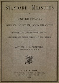 Standard Measures of United States, Great Britain and France
History and actual comparisons. With appendix on introduction of the mètre