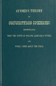 Symmes's Theory of Concentric Spheres
Demonstrating that the Earth is hollow, habitable within, and widely open about the poles