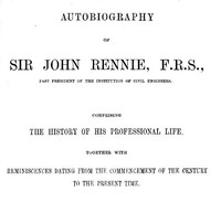 Autobiography of Sir John Rennie, F.R.S., Past President of the Institute of Civil Engineers
Comprising the history of his professional life, together with reminiscences dating from the commencement of the century to the present time.