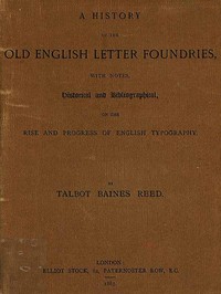 A History of the Old English Letter Foundries
with Notes, Historical and Bibliographical, on the Rise and Progress of English Typography.