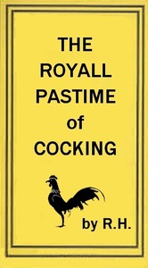 The Royal Pastime of Cock-fighting
The art of breeding, feeding, fighting, and curing cocks of the game