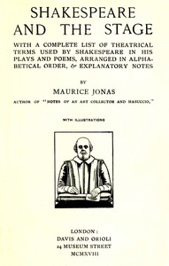 Shakespeare and the Stage
With a Complete List of Theatrical Terms Used by Shakespeare in His Plays and Poems, Arranged in Alphabetical Order, & Explanatory Notes