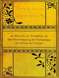 Dirty Dustbins and Sloppy Streets
A Practical Treatise on the Scavenging and Cleansing of Cities and Towns