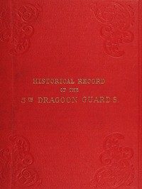 Historical Record of the Fifth, or Princess Charlotte of Wales's Regiment of Dragoon Guards
Containing an Account of the Formation of the Regiment in 1685; with Its Subsequent Services to 1838