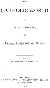 The Catholic World, Vol. 22, October, 1875, to March, 1876
A Monthly Magazine of General Literature and Science
