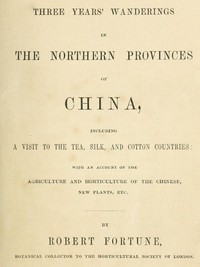 Three Years' Wanderings in the Northern Provinces of China
Including a visit to the tea, silk, and cotton countries; with an account of the agriculture and horticulture of the Chinese, new plants, etc.