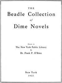 The Beadle Collection of Dime Novels
Given to the New York Public Library By Dr. Frank P. O'Brien
