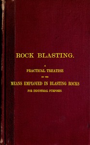 Rock Blasting
A Practical Treatise on the Means Employed in Blasting Rocks for Industrial Purposes