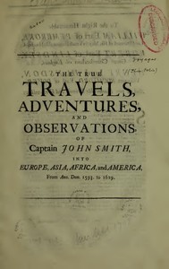 The True Travels, Adventures, and Observations of Captain John Smith into Europe, Asia, Africa, and America
From Ann. Dom. 1593 to 1629