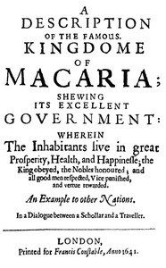 A Description of the Famous Kingdome of Macaria
Shewing its Excellent Government: Wherein The Inhabitants Live in Great Prosperity, Health and Happinesse; the King Obeyed, the Nobles Honoured; and All Good Men Respected, Vice Punished, and Vertue Rewarde