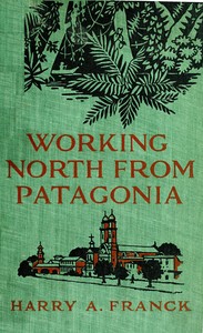 Working North from Patagonia
Being the Narrative of a Journey, Earned on the Way, Through Southern and Eastern South America