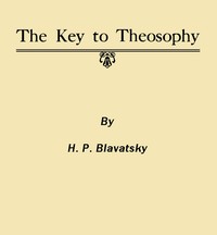 The Key to Theosophy
Being a Clear Exposition, in the Form of Question and Answer, of the Ethics, Science and Philosophy for the Study of Which the Theosophical Society Has Been Founded