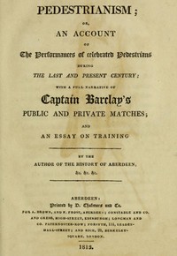 Pedestrianism; or, An Account of the Performances of Celebrated Pedestrians During the Last and Present Century.
With a full narrative of Captain Barclay's public and private matches; and an essay on training.