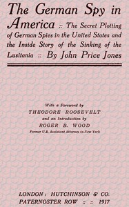 The German Spy in America
The Secret Plotting of German Spies in the United States and the Inside Story of the Sinking of the Lusitania