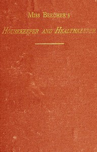 Miss Beecher's Housekeeper and Healthkeeper
Containing Five Hundred Receipes for Economical and Healthful Cooking; also, Many Directions for Securing Health and Happiness